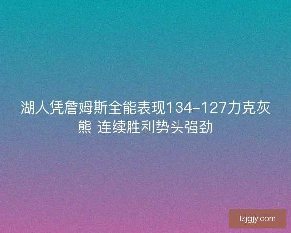 湖人凭詹姆斯全能表现134-127力克灰熊 连续胜利势头强劲