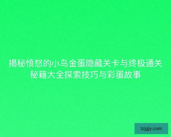 揭秘愤怒的小鸟金蛋隐藏关卡与终极通关秘籍大全探索技巧与彩蛋故事